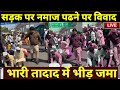 Delhi Inderlok Namaz Controversy: इंद्रलोक में सड़क पर नमाज पढ़ने पर बवाल, भारी तादाद में भीड़ जमा
