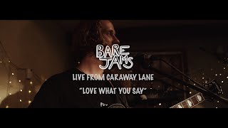 Love What You Say - Bare Jams - Live From Caraway Lane