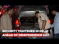 Security Tightened In Delhi Ahead of Independence Day