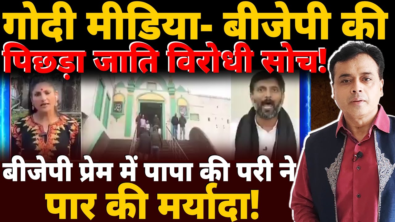 गोदी मीडिया- बीजेपी की पिछड़ा जाति विरोधी सोच! बीजेपी प्रेम में पापा की परी ने पार की मर्यादा!