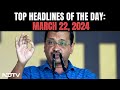Arvind Kejriwal Arrested In Liquor Policy Case | Top Headlines Of The Day: March 22, 2024