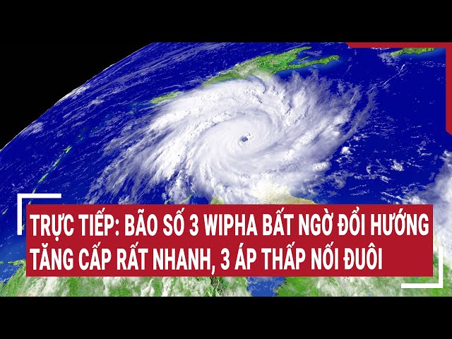Tin Bão số 3 Wipha mới nhất: đổi hướng, tăng cấp rất nhanh thành bão nhiệt đới, 3 áp thấp nối đuôi