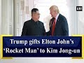 Trump gifts Elton John’s ‘Rocket Man’ to Kim Jong-un