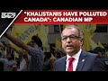 Khalistanis Have Polluted Canada Says Indian-Origin MP After Threats
