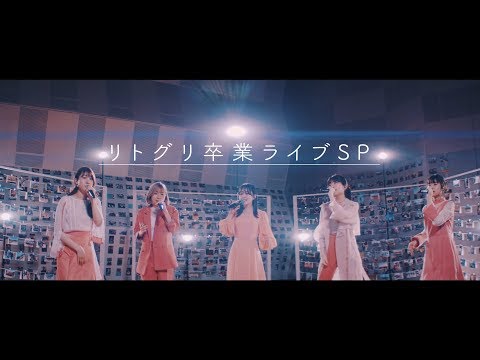 ~リトグリ卒業ライブSP~