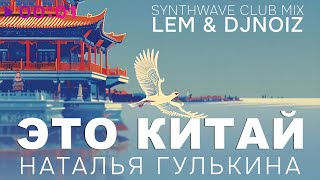Наталия Гулькина — Это Китай | Lem & DJ Noiz synthwave club mix | Official Audio | 2025