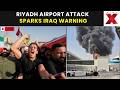 Riyadh Airport Attack LIVE : Iraq Condemns Riyadh Airport Attack, Warns Against Military Escalation
