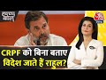 Halla Bol: क्या सुरक्षा छोड़ Rahul Gandhi लगाते हैं विदेश दौड़? | CRPF | Anjana Om Kashyap
