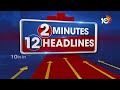 2Minutes 12Headlines | Tight Security at Strong Rooms | Perni Nani | KTR Comments | Rahul Gandhi  - 01:56 min - News - Video