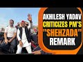 Jo shehzada bol rahe hain woh sunn len..Akhilesh Yadav Slams PM Modi at Varanasi Rally