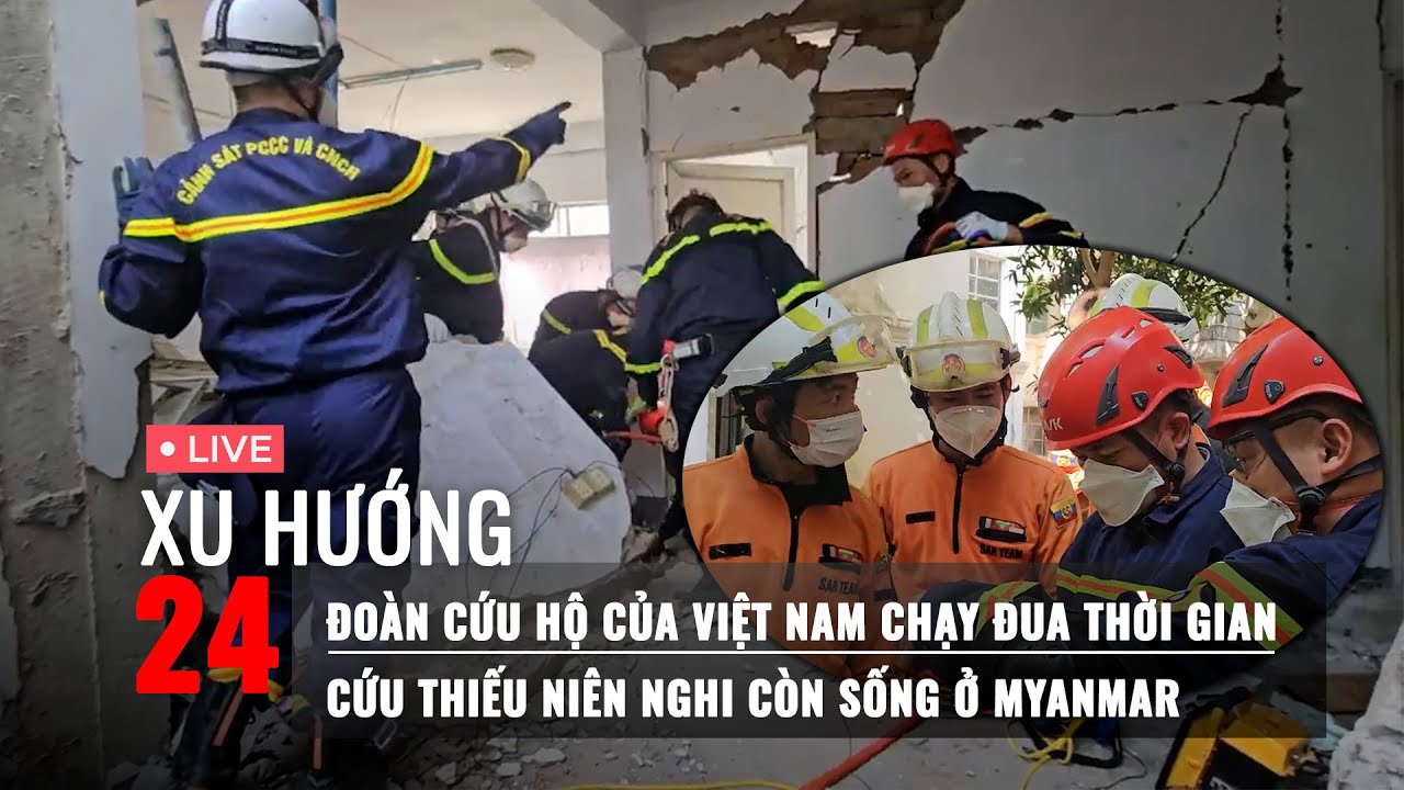 LIVE: Cảnh sát Việt Nam đang cứu 1 thiếu niên nghi còn sống ở Myanmar |Vì sao tòa nhà 30 tầng bị sập