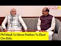 Revised List Of Business For Lok Sabha Released | Pm Modi To Move Petition To Elect Om Birla | NewsX