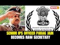 Senior IPS Officer Parag Jain Appointed as RAW Secretary for Two Years