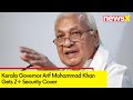 Kerala Governor Arif Mohammad Khan Gets Z+ Security Cover | NewsX