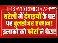 Bareilly Bulldozer Action LIVE : बरेली में दंगाइयों के घर पर बुलडोजर एक्शन! इलाको को फोर्स ने घेरा!