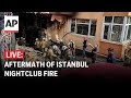 LIVE: Aftermath of Istanbul nightclub fire that killed at least 27