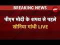 Sonia Gandhi Live: मोदी के शपथ से पहले सोनिया गांधी Live | Rahul Gandhi | Congress | Oath Ceremony