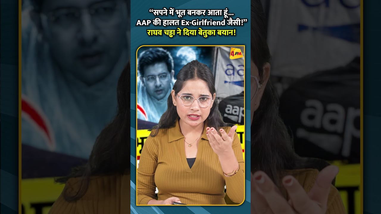 “सपने में भूत बनकर आता हूं AAP की हालत Ex Girlfriend जैसी!” राघव चड्ढा ने दिया बेतुका बयान!