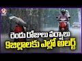 Weather Updates : IMD Predicts Rainfall For Two Days | Yellow Alert For Nine Districts | V6 News