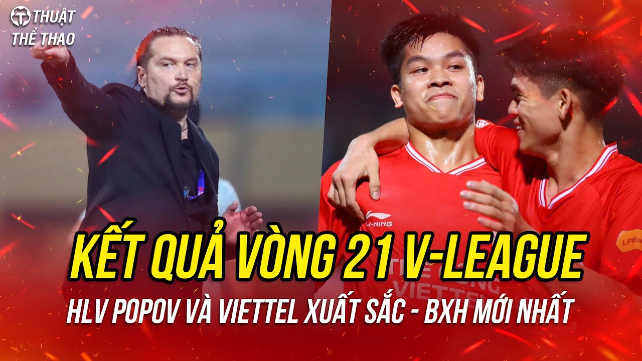 Kết quả vòng 21 V-League 24/25 | HLV Popov và Thể Công Viettel thắng 6-0 | Bảng xếp hạng mới nhất