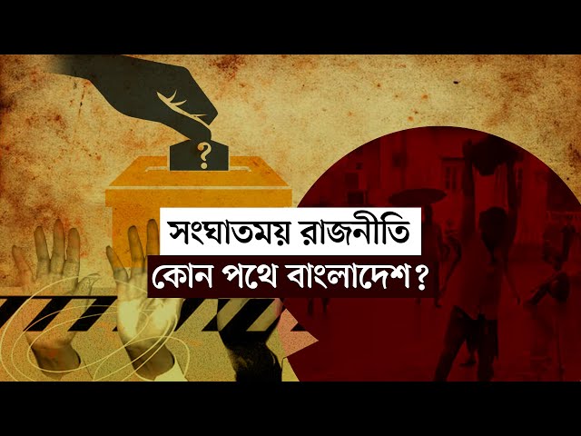 সংঘাতময় রাজনীতি: কোন পথে বাংলাদেশ? | বার্তাকক্ষ