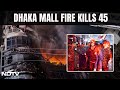 Dhaka Mall Fire | 45 Killed In Massive Fire At Mall In Bangladeshs Dhaka | India Global