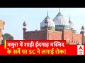 UP News: Mathura में Shahi Idgah Mosque के सर्वे पर SC ने लगाई रोक, HC का फैसला खारिज
