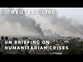 LIVE: UN agencies hold briefing on humanitarian crises