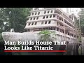 Man builds house resembling Titanic ship