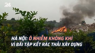 Hà Nội: Ô nhiễm không khí vì bãi tập kết rác thải xây dựng | VTV24