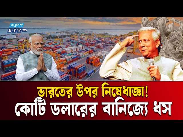 কাউন্টার অ্যাটাকে বাংলাদেশ,  ভারতের বাণিজ্যে ধস | ETV NEWS | Ekushey TV