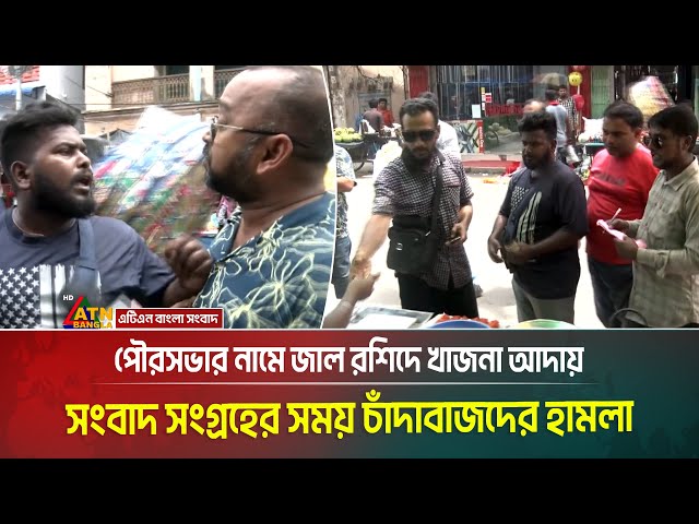 পৌরসভার নামে জাল রশিদে খাজনা আদায়ের সংবাদ সংগ্রহের সময় চাঁদাবাজদের হামলা । ATN Bangla News