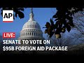 LIVE: US Senate to vote on $95 billion in war aid to Ukraine, Israel, Taiwan