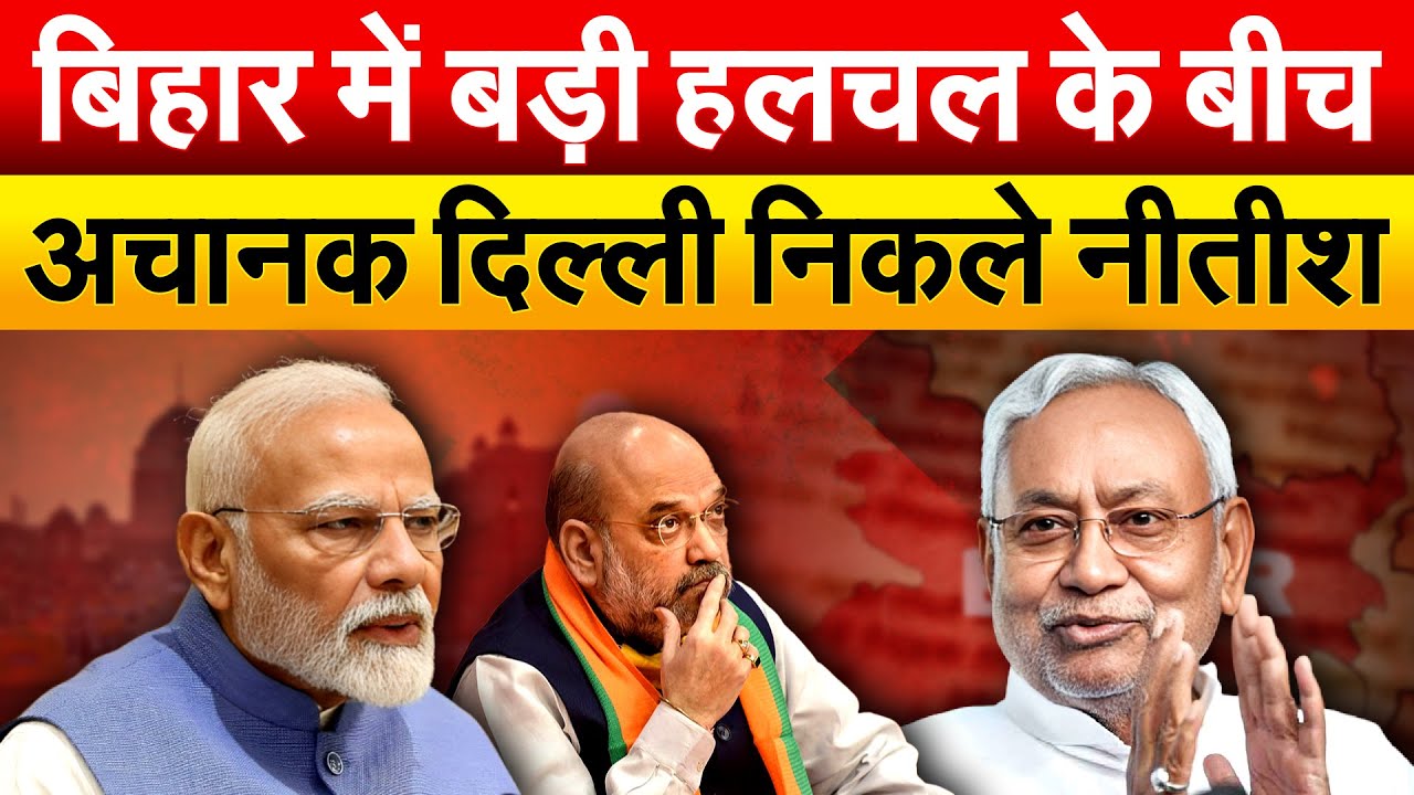 Bihar बिहार में बड़ी हलचल के बीच अचानक दिल्ली निकले Nitish