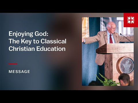 Enjoying God: The Key to Classical Christian Education