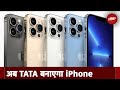अब TATA बनाएगा iPhone, भारत और Global Market में होगा Export