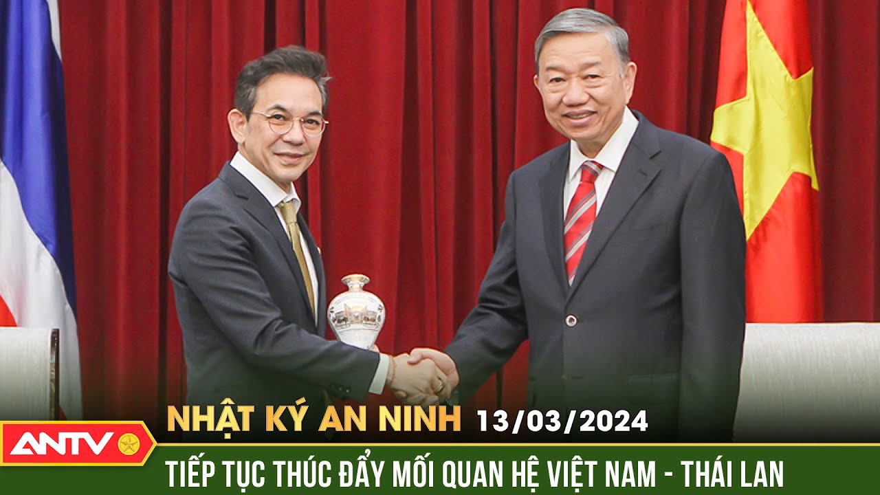 Nhật ký an ninh ngày 13/3: Tiếp tục thúc đẩy mối quan hệ Việt Nam - Thái Lan | ANTV