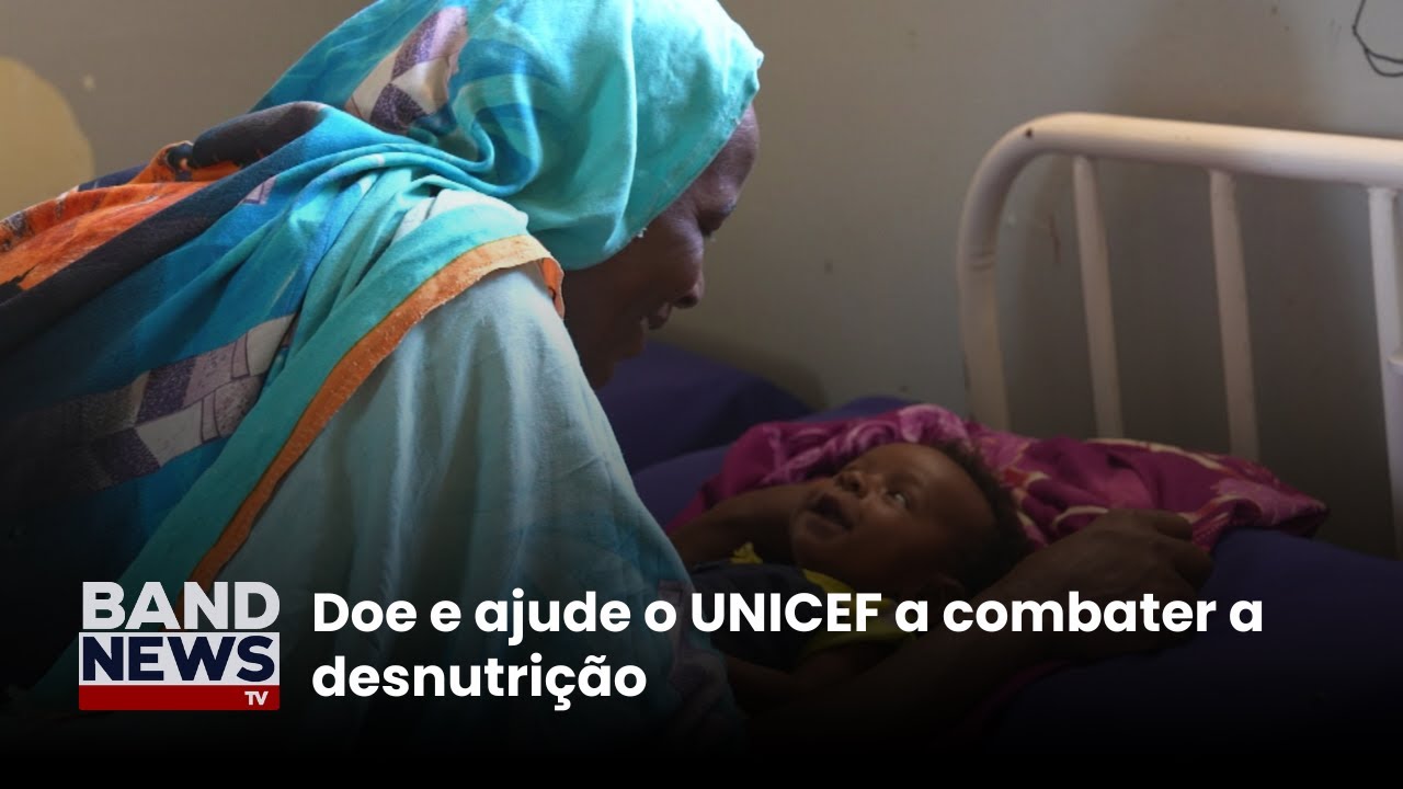 Doe e ajude o UNICEF a combater a desnutrição | BandNews TV