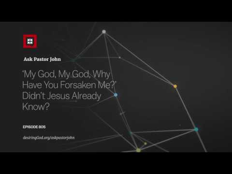 ‘My God, My God, Why Have You Forsaken Me?’ Didn’t Jesus Already Know? // Ask Pastor John