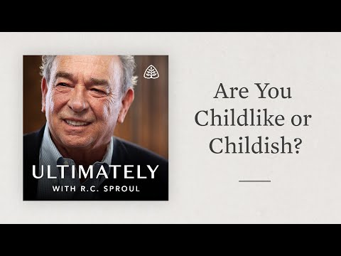 Are You Childlike or Childish?: Ultimately with R.C. Sproul