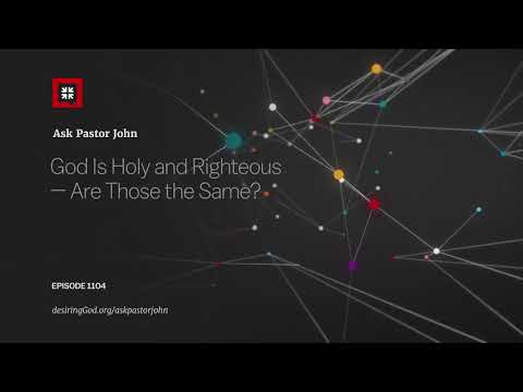 God Is Holy and Righteous — Are Those the Same? // Ask Pastor John