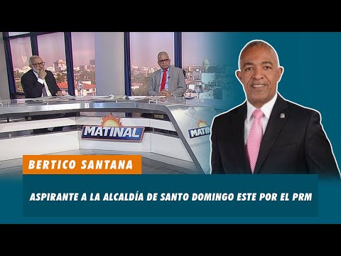 Bertico Santana, Aspirante a la alcaldía de Santo Domingo Este por el PRM | Matinal