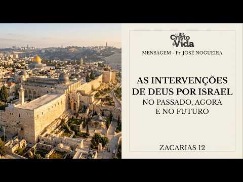 MENSAGEM: AS INTERVENÇÕES DE DEUS POR ISRAEL - ZC 12 | PR. JOSÉ NOGUEIRA | 19/04/2026