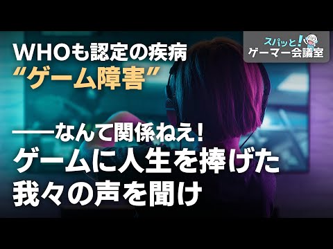 WHOも認定の疾病“ゲーム障害”……なんて関係ねぇ！ゲームに人生を捧げた我々の声を聞け【スパッと！ゲーマー会議室】