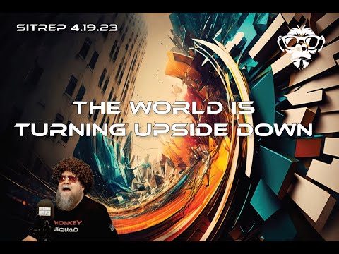 SITREP 4.19.23 - The World is Turning Upside Down!