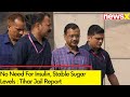 Kejriwal Doesnt Need Insulin, Sugar Level Not Rising | Tihars Arvind Kejriwal Report On Insulin