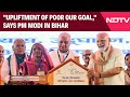 PM Modi In Bihar | Upliftment Of Poor Our Goal, Says PM Modi In Bihar