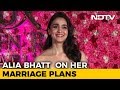 Alia Bhatt Reveals Her Wedding Plans