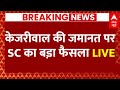 Live News : केजरीवाल की जमानत पर SC का बड़ा फैसला LIVE | Delhi Politics