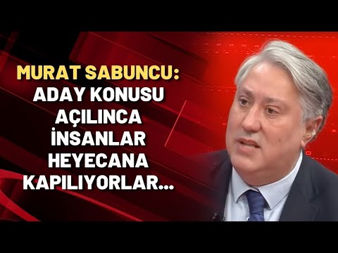 Murat Sabuncu: Aday konusu açılınca insanlar heyecana kapılıyorlar...